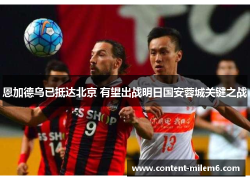 恩加德乌已抵达北京 有望出战明日国安蓉城关键之战