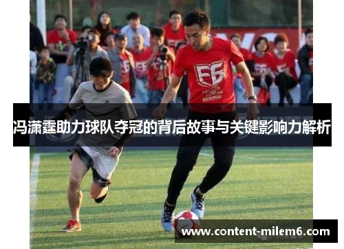 冯潇霆助力球队夺冠的背后故事与关键影响力解析