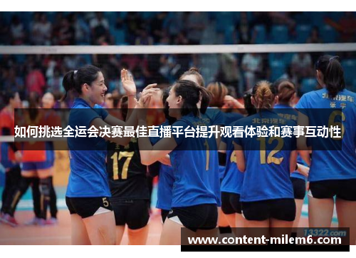 如何挑选全运会决赛最佳直播平台提升观看体验和赛事互动性