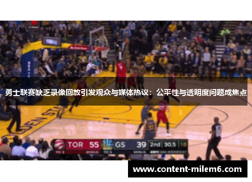 勇士联赛缺乏录像回放引发观众与媒体热议：公平性与透明度问题成焦点