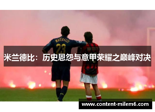 米兰德比：历史恩怨与意甲荣耀之巅峰对决