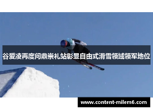 谷爱凌再度问鼎崇礼站彰显自由式滑雪领域领军地位