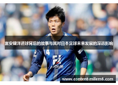 富安健洋进球背后的故事与其对日本足球未来发展的深远影响