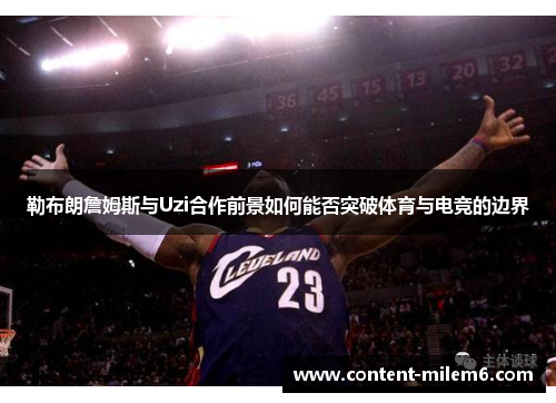 勒布朗詹姆斯与Uzi合作前景如何能否突破体育与电竞的边界