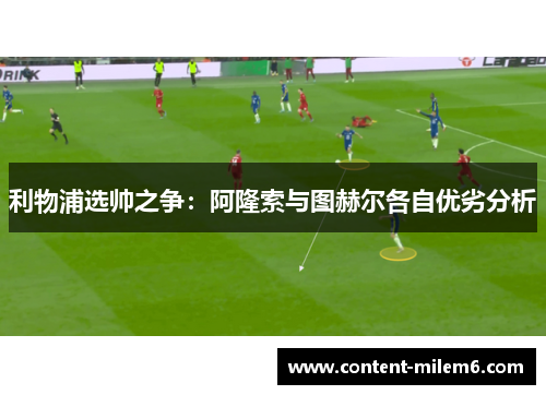 利物浦选帅之争：阿隆索与图赫尔各自优劣分析