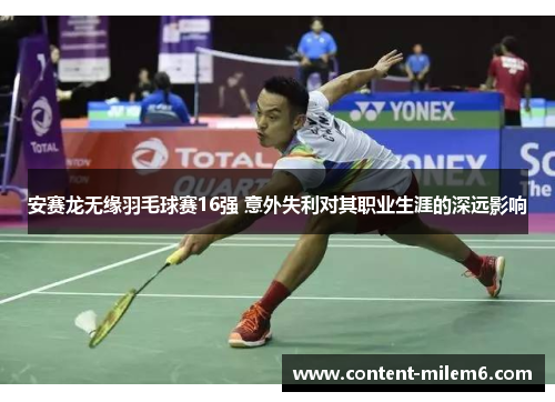安赛龙无缘羽毛球赛16强 意外失利对其职业生涯的深远影响
