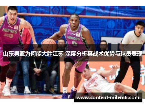 山东男篮为何能大胜江苏 深度分析其战术优势与球员表现