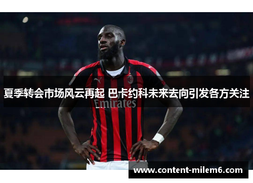 夏季转会市场风云再起 巴卡约科未来去向引发各方关注