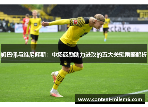 姆巴佩与维尼修斯：中场鼓励助力进攻的五大关键策略解析