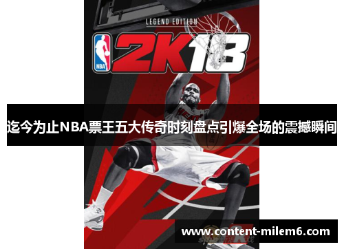 迄今为止NBA票王五大传奇时刻盘点引爆全场的震撼瞬间