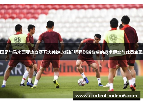 国足与马来西亚热身赛五大关键点解析 强强对话背后的战术博弈与球员表现