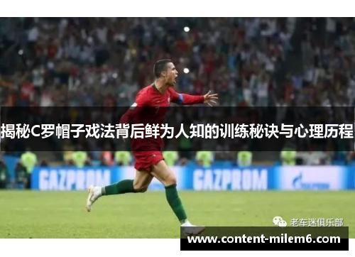 揭秘C罗帽子戏法背后鲜为人知的训练秘诀与心理历程