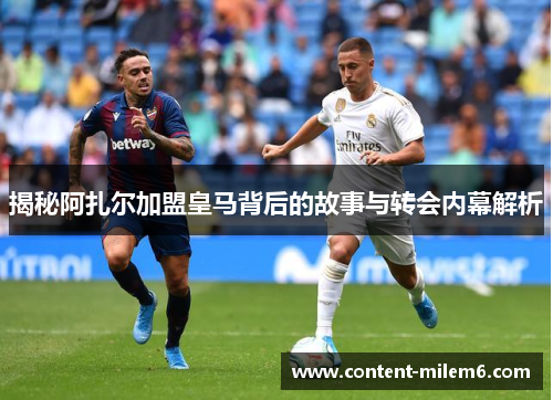 揭秘阿扎尔加盟皇马背后的故事与转会内幕解析