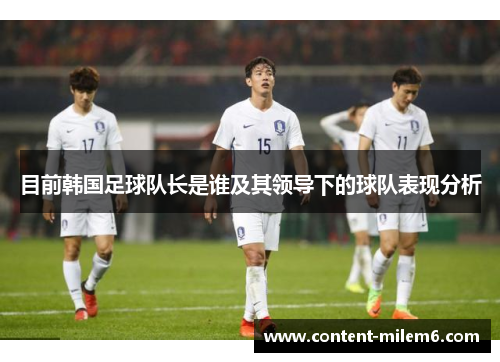 目前韩国足球队长是谁及其领导下的球队表现分析