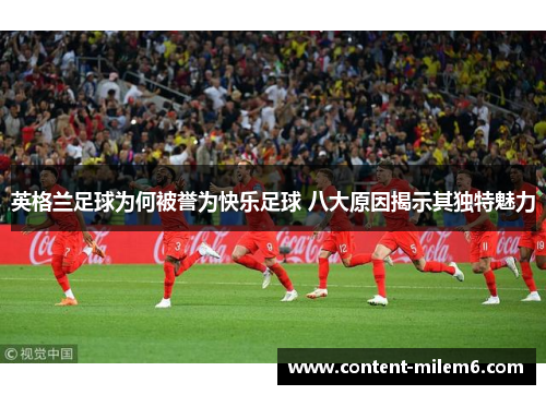 英格兰足球为何被誉为快乐足球 八大原因揭示其独特魅力