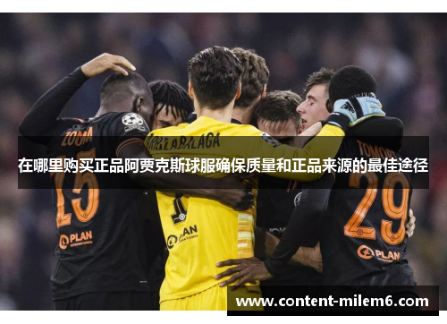 在哪里购买正品阿贾克斯球服确保质量和正品来源的最佳途径
