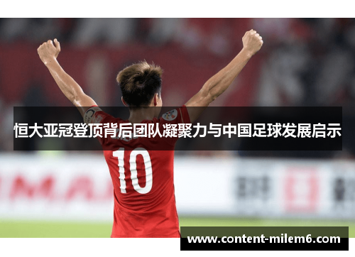 恒大亚冠登顶背后团队凝聚力与中国足球发展启示