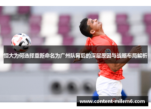 恒大为何选择重新命名为广州队背后的深层原因与战略布局解析
