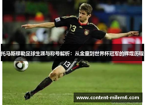 托马斯穆勒足球生涯与称号解析：从金童到世界杯冠军的辉煌历程