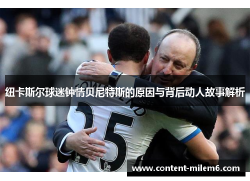 纽卡斯尔球迷钟情贝尼特斯的原因与背后动人故事解析