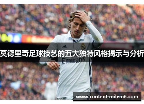 莫德里奇足球技艺的五大独特风格揭示与分析