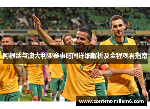 阿根廷与澳大利亚赛事时间详细解析及全程观看指南