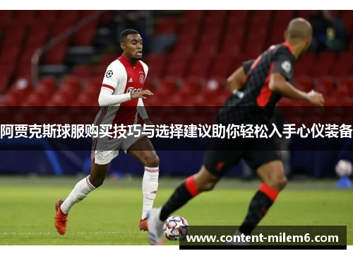 阿贾克斯球服购买技巧与选择建议助你轻松入手心仪装备