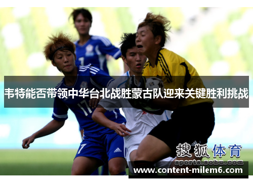 韦特能否带领中华台北战胜蒙古队迎来关键胜利挑战