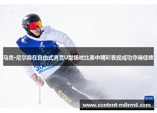 马克·尼尔森在自由式滑雪U型场地比赛中精彩表现成功夺得佳绩