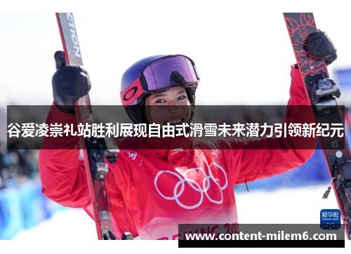 谷爱凌崇礼站胜利展现自由式滑雪未来潜力引领新纪元