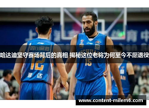 哈达迪坚守赛场背后的真相 揭秘这位老将为何至今不愿退役