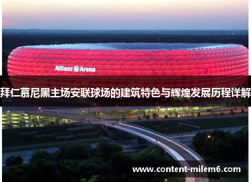 拜仁慕尼黑主场安联球场的建筑特色与辉煌发展历程详解