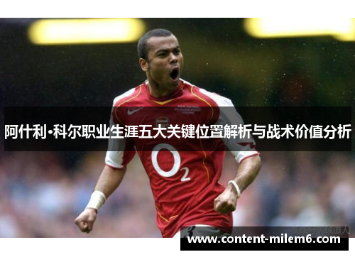 阿什利·科尔职业生涯五大关键位置解析与战术价值分析