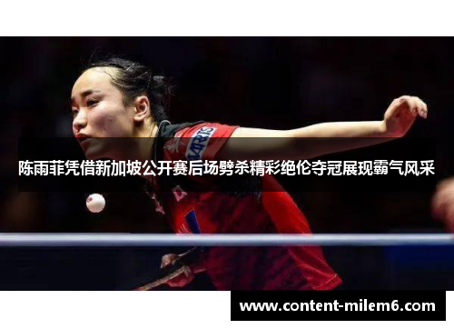 陈雨菲凭借新加坡公开赛后场劈杀精彩绝伦夺冠展现霸气风采