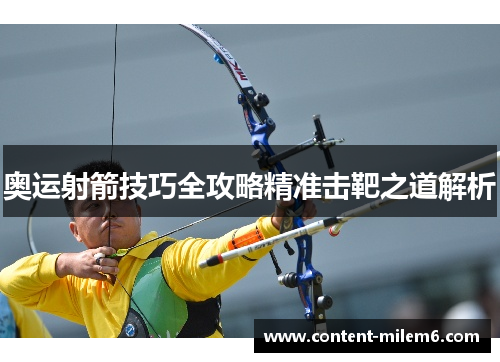奥运射箭技巧全攻略精准击靶之道解析