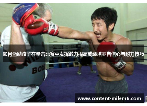 如何激励孩子在拳击比赛中发挥潜力提高成绩培养自信心与耐力技巧